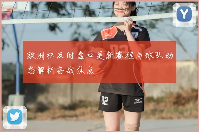 欧洲杯及时盘口更新赛程与球队动态解析备战焦点