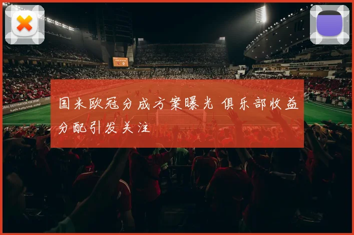 国米欧冠分成方案曝光 俱乐部收益分配引发关注