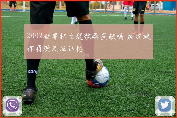 2002世界杯主题歌群星献唱 经典旋律再现足坛记忆